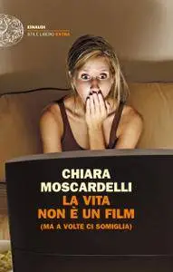 Chiara Moscardelli - La vita non è un film (ma a volte ci somiglia)