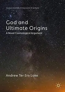 God and Ultimate Origins: A Novel Cosmological Argument (Palgrave Frontiers in Philosophy of Religion)