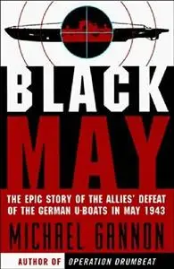 Black May: The Epic Story of the Allies' Defeat of the German U-Boats in May 1943 (Repost)