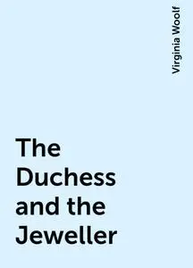 «The Duchess and the Jeweller» by Virginia Woolf