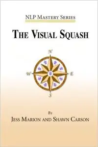 The Visual Squash: An NLP Tool for Radical Change (NLP Mastery)