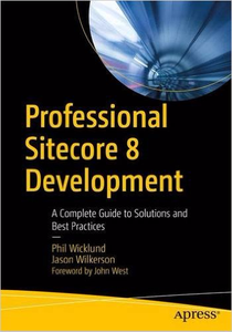 Professional Sitecore 8 Development: A Complete Guide to Solutions and Best Practices (Repost)