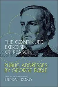 The Continued Exercise of Reason: Public Addresses by George Boole