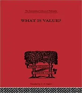 What is Value?: An Essay in Philosophical Analysis: Volume 56 (International Library of Philosophy)