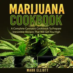«Marijuana Cookbook: A Complete Cannabis Cookbook To Prepare Irresistible Recipes That Will Get You High» by Mark Elliot