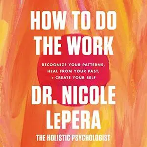 How to Do the Work: Recognize Your Patterns, Heal from Your Past, and Create Your Self [Audiobook]