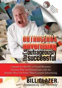Outrageous Advertising That's Outrageously Successful: Created for the 99% of Small Business Owners Who are Dissatisfied...