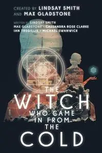 «The Witch Who Came In From The Cold: The Complete Season 1» by Max Gladstone,Michael Swanwick,Lindsay Smith,Cassandra R