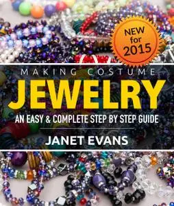 «Making Costume Jewelry: An Easy & Complete Step by Step Guide» by Janet Evans