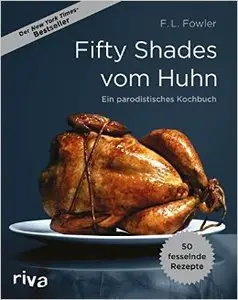 Fifty Shades vom Huhn: Ein parodistisches Kochbuch