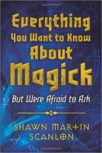 Everything You Want to Know About Magick: But Were Afraid to Ask