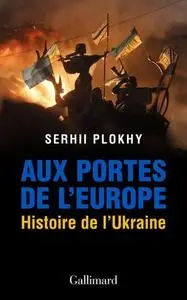 Aux portes de l'Europe : Histoire de l'Ukraine - Serhii Plokhy