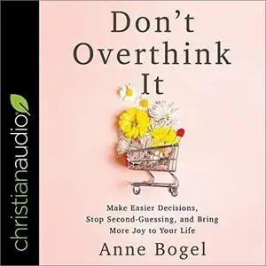 Don't Overthink It: Make Easier Decisions, Stop Second-Guessing, and Bring More Joy to Your Life [Audiobook]