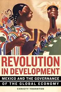 Revolution in Development: Mexico and the Governance of the Global Economy