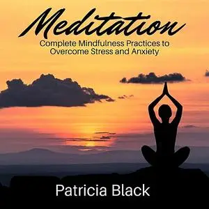 «Meditation: Complete Mindfulness Practices to Overcome Stress and Anxiety» by Patricia Black