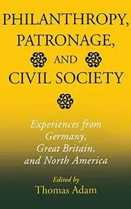 Philanthropy, Patronage, and Civil Society: Experiences from Germany, Great Britain, and North America (Philanthropic and Nonpr