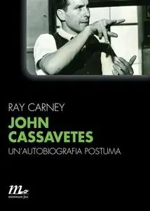 John Cassavetes. Un'autobiografia postuma - Ray Carney