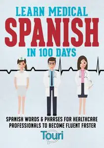 Learn Medical Spanish in 100 Days: Spanish Words & Phrases for Healthcare Professionals to Become Fluent Faster