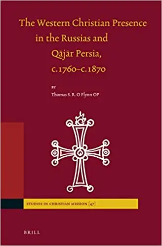 The Western Christian Presence in the Russias and Qājār Persia, C.1760-C.1870