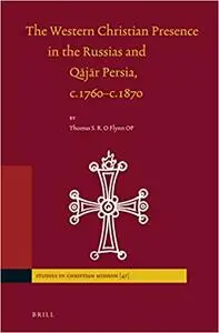 The Western Christian Presence in the Russias and Qājār Persia, C.1760-C.1870