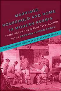 Marriage, Household, and Home in Modern Russia: From Peter the Great to Vladimir Putin