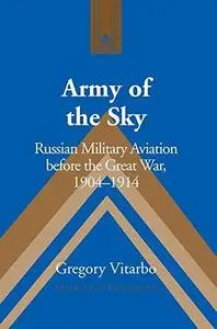 Army of the Sky: Russian Military Aviation before the Great War, 1904-1914 (Repost)