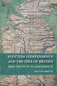 The Idea of Britain and the Origins of Scottish Independence: From the Picts to the Declaration of Arbroath