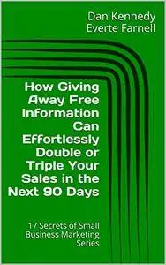 How Giving Away Free Information Can Effortlessly Double or Triple Your Sales in the Next 90 Days