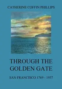 «Through the Golden Gate – San Francisco 1769 – 1937» by Catherine Phillips