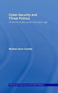 Cyber-Security and Threat Politics: US Efforts to Secure the Information Age (Css Studies in Security and International Relatio