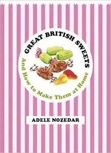 Great British Sweets: And How to Make Them at Home