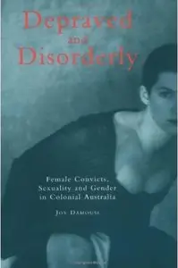 Depraved and Disorderly: Female Convicts, Sexuality and Gender in Colonial Australia