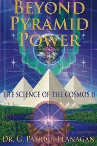 Beyond Pyramid Power - The Science of the Cosmos II: Volume 2 (The Flanagan Revelations)