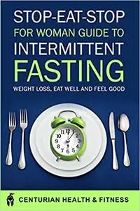 STOP EAT STOP FOR WOMAN: Guide To Intermittent Fasting | Mindful Eating, Weight Loss, and Feel Good