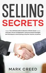 Selling Secrets: Your Ultimate Guide To Become a Master Closer and Learn The Art of Negotiation