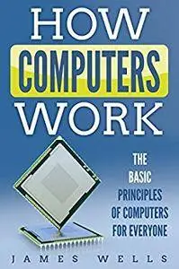 How Computers Work: The Basic Principles of Computers For Everyone