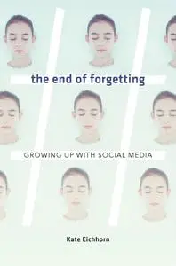 The End of Forgetting Growing Up with Social Media