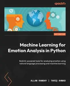 Machine Learning for Emotion Analysis in Python: Build AI-powered tools for analyzing emotion using natural language processing