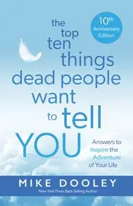 The Top Ten Things Dead People Want to Tell YOU: Answers to Inspire the Adventure of Your Life, 10th Anniversary Edition