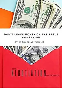 The Negotiation Workbook: Don't Leave Money on The Table