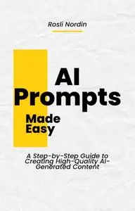 AI Prompts Made Easy: A Step-by-Step Guide to Creating High-Quality AI-Generated Content