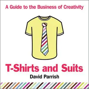 «T-Shirts and Suits: A Guide to the Business of Creativity» by David Parrish