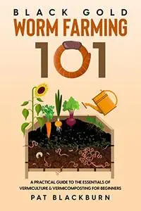 Black Gold - Worm Farming 101: A Practical Guide to the Essentials of Vermiculture & Vermicomposting for Beginners
