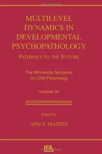 Multilevel Dynamics in Developmental Psychopathology: Pathways to the Future: The Minnesota Symposia on Child Psychology