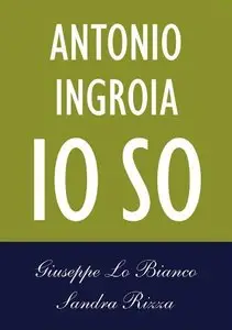 Giuseppe Lo Bianco, Sandra Rizza - Antonio Ingroia. Io so