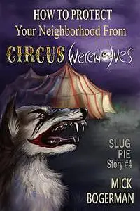 «How to Protect Your Neighborhood from Circus Werewolves» by Mick Bogerman