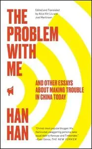 «The Problem with Me: And Other Essays About Making Trouble in China Today» by Han Han