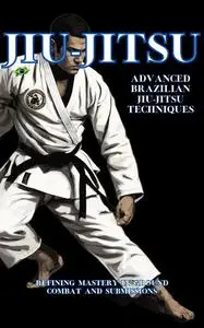 Advanced Brazilian Jiu-Jitsu Techniques: Refining Mastery in Ground Combat and Submissions