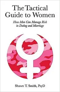 The Tactical Guide to Women: How Men Can Manage Risk in Dating and Marriage