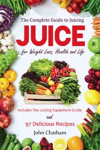 Juice: The Complete Guide to Juicing for Weight Loss, Health and Life - Includes The Juicing Equipment Guide and 97... (repost)